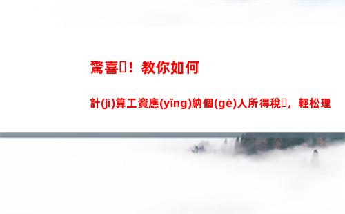 聚焦個(gè)人所得稅計(jì)算方法，輕松掌握“少交錢多得福利”！